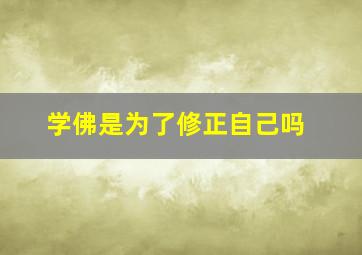 学佛是为了修正自己吗