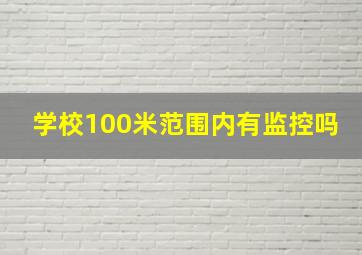 学校100米范围内有监控吗