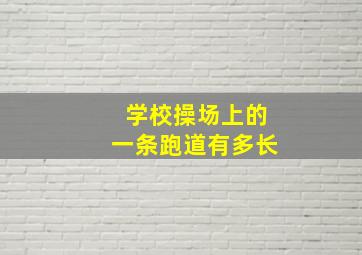 学校操场上的一条跑道有多长