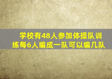 学校有48人参加体操队训练每6人编成一队可以编几队