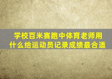 学校百米赛跑中体育老师用什么给运动员记录成绩最合适