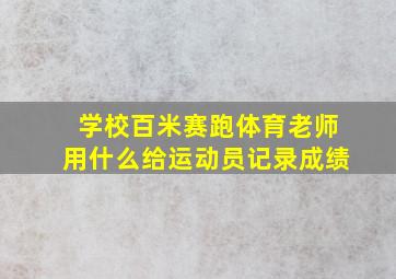 学校百米赛跑体育老师用什么给运动员记录成绩