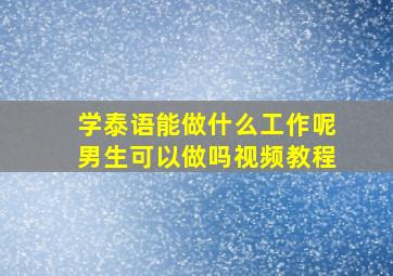 学泰语能做什么工作呢男生可以做吗视频教程