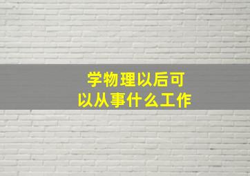 学物理以后可以从事什么工作