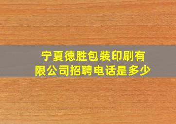 宁夏德胜包装印刷有限公司招聘电话是多少