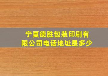 宁夏德胜包装印刷有限公司电话地址是多少