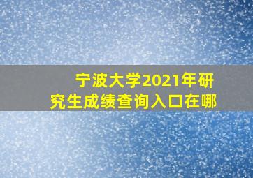 宁波大学2021年研究生成绩查询入口在哪