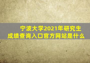 宁波大学2021年研究生成绩查询入口官方网站是什么