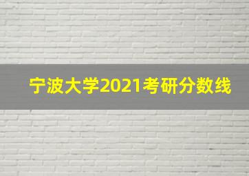 宁波大学2021考研分数线