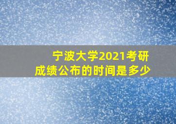 宁波大学2021考研成绩公布的时间是多少