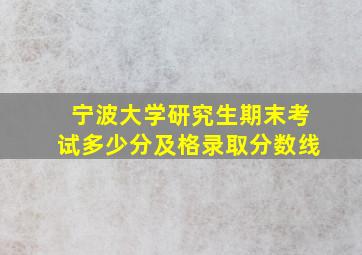 宁波大学研究生期末考试多少分及格录取分数线