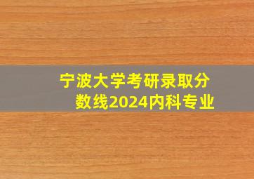 宁波大学考研录取分数线2024内科专业