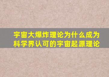 宇宙大爆炸理论为什么成为科学界认可的宇宙起源理论