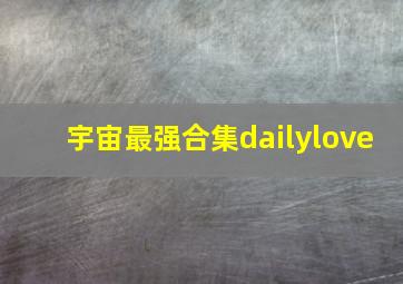 宇宙最强合集dailylove