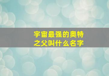 宇宙最强的奥特之父叫什么名字