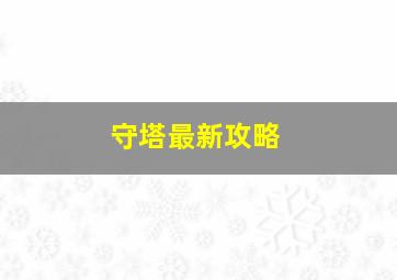 守塔最新攻略