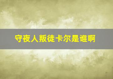 守夜人叛徒卡尔是谁啊