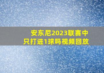 安东尼2023联赛中只打进1球吗视频回放