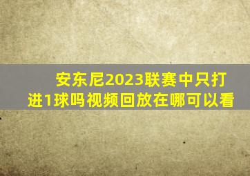 安东尼2023联赛中只打进1球吗视频回放在哪可以看