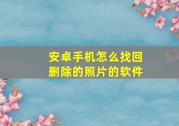 安卓手机怎么找回删除的照片的软件