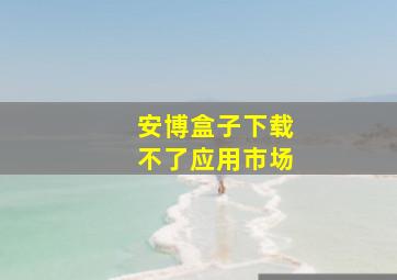 安博盒子下载不了应用市场