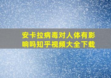 安卡拉病毒对人体有影响吗知乎视频大全下载