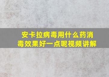 安卡拉病毒用什么药消毒效果好一点呢视频讲解