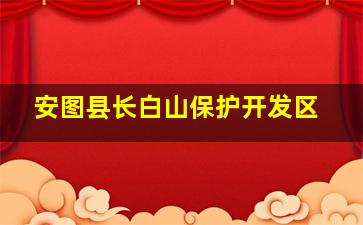 安图县长白山保护开发区