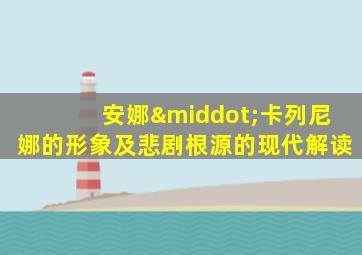 安娜·卡列尼娜的形象及悲剧根源的现代解读