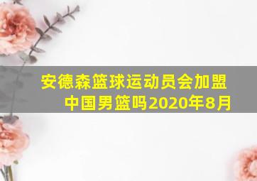 安德森篮球运动员会加盟中国男篮吗2020年8月