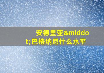 安德里亚·巴格纳尼什么水平