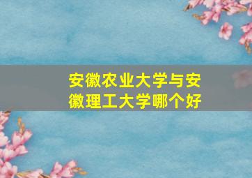 安徽农业大学与安徽理工大学哪个好