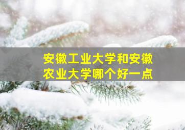 安徽工业大学和安徽农业大学哪个好一点