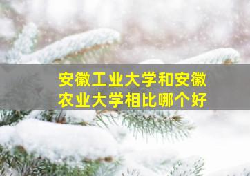 安徽工业大学和安徽农业大学相比哪个好