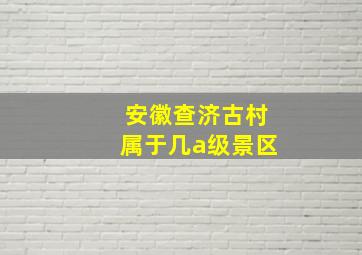 安徽查济古村属于几a级景区