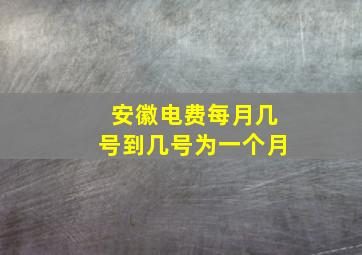 安徽电费每月几号到几号为一个月