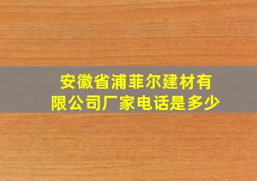 安徽省浦菲尔建材有限公司厂家电话是多少