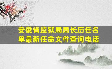 安徽省监狱局局长历任名单最新任命文件查询电话