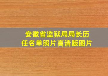 安徽省监狱局局长历任名单照片高清版图片