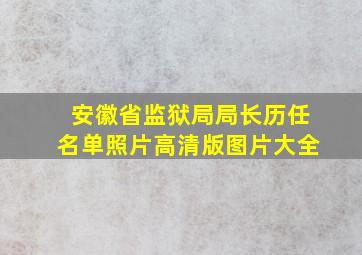 安徽省监狱局局长历任名单照片高清版图片大全