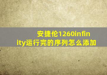 安捷伦1260infinity运行完的序列怎么添加