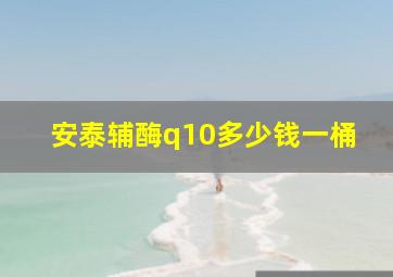 安泰辅酶q10多少钱一桶