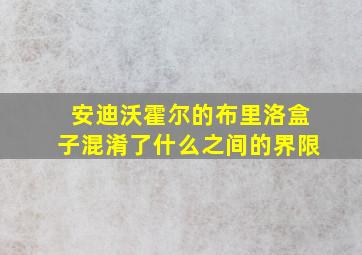 安迪沃霍尔的布里洛盒子混淆了什么之间的界限