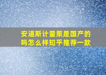 安道斯计量泵是国产的吗怎么样知乎推荐一款