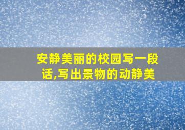 安静美丽的校园写一段话,写出景物的动静美