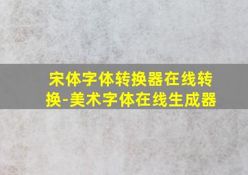 宋体字体转换器在线转换-美术字体在线生成器