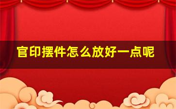 官印摆件怎么放好一点呢