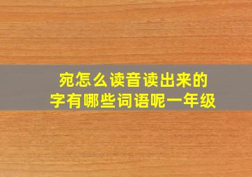 宛怎么读音读出来的字有哪些词语呢一年级