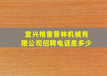 宜兴格雷普林机械有限公司招聘电话是多少