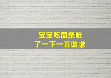 宝宝吃面条呛了一下一直咳嗽